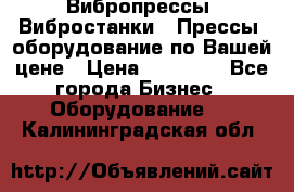 Вибропрессы, Вибростанки , Прессы, оборудование по Вашей цене › Цена ­ 90 000 - Все города Бизнес » Оборудование   . Калининградская обл.